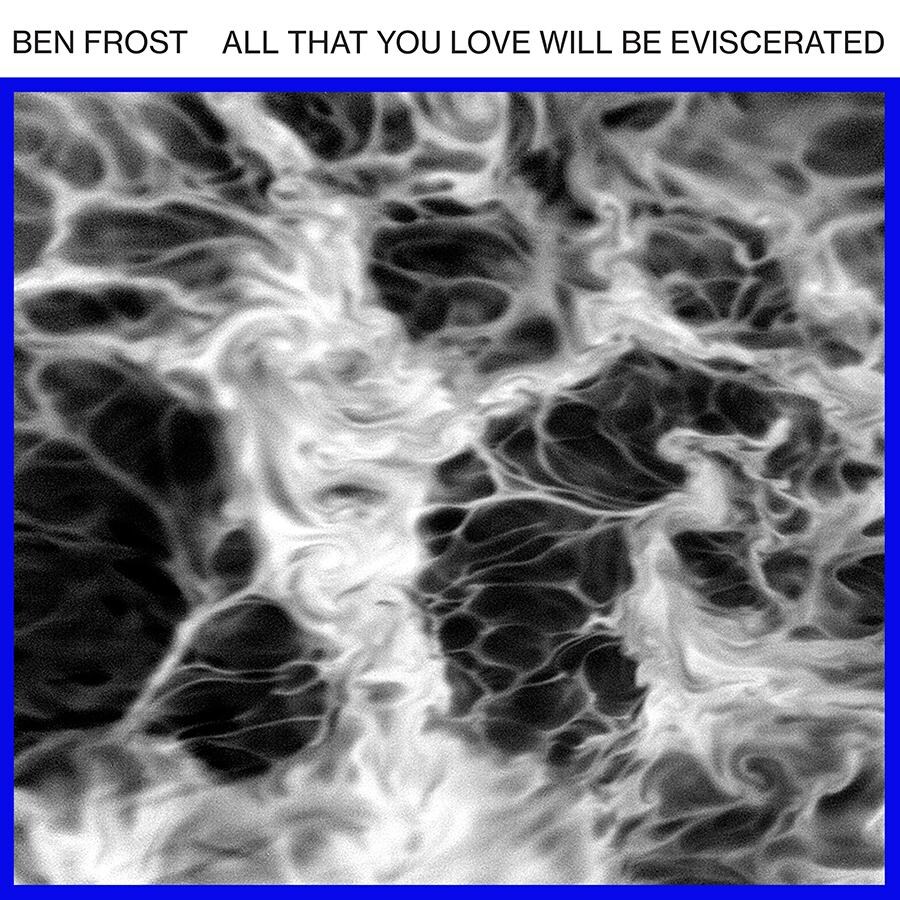 4. Ben Frost - All That You Love Will Be Eviscerated
